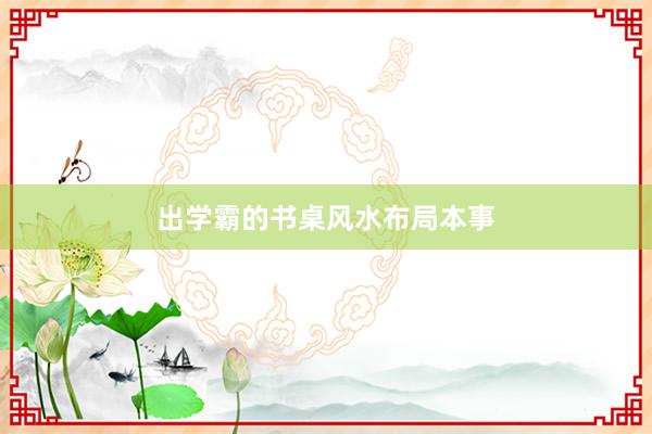 出学霸的书桌风水布局本事