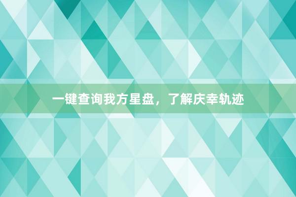 一键查询我方星盘，了解庆幸轨迹