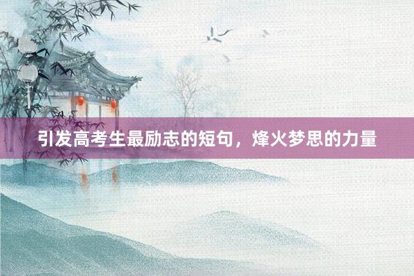 引发高考生最励志的短句，烽火梦思的力量