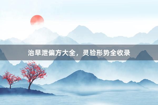 治早泄偏方大全，灵验形势全收录