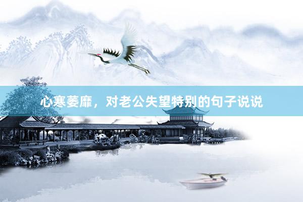 心寒萎靡，对老公失望特别的句子说说