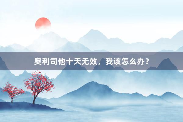 奥利司他十天无效，我该怎么办？