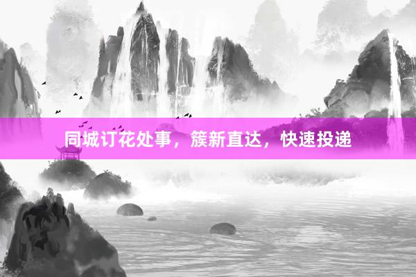 同城订花处事，簇新直达，快速投递