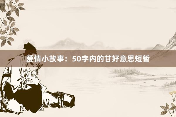 爱情小故事：50字内的甘好意思短暂